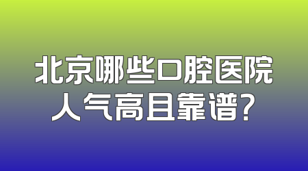 北京哪些口腔医院人气高且靠谱？