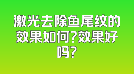 激光去除鱼尾纹的效果如何？效果好吗？