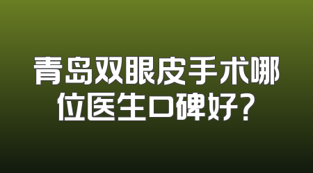 青岛双眼皮手术哪位医生口碑好？