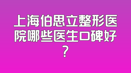 上海伯思立整形医院哪些医生口碑好？