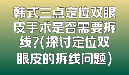 韩式三点定位双眼皮手术是否需要拆线？(探讨定位双眼皮的拆线问题)