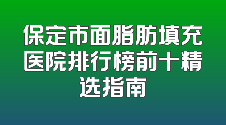 保定市面脂肪填充医院排行榜前十精选指南