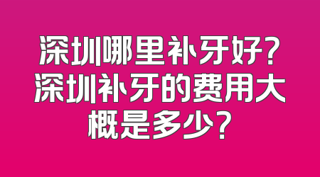 深圳哪里补牙好？深圳补牙的费用大概是多少？