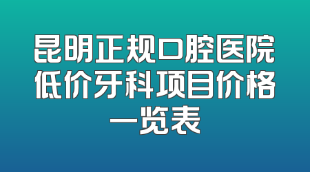 昆明正规口腔医院低价牙科项目价格一览表