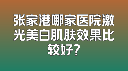 张家港哪家医院激光美白肌肤效果比较好？