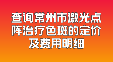 查询常州市激光点阵治疗色斑的定价及费用明细