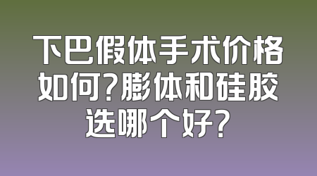 下巴假体手术价格如何？膨体和硅胶选哪个好？