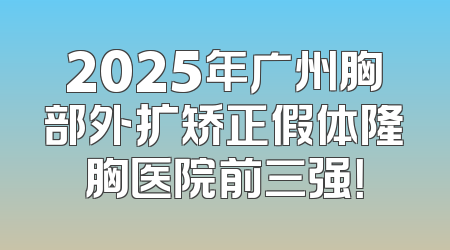 2025年广州胸部外扩矫正假体隆胸医院前三强！