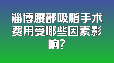 淄博腰部吸脂手术费用受哪些因素影响？