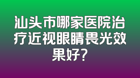 汕头市哪家医院治疗近视眼睛畏光效果好？