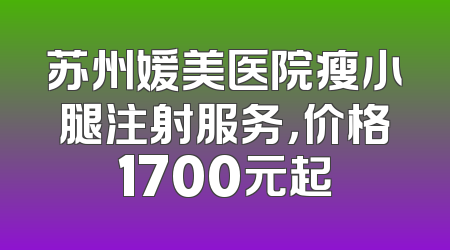 苏州媛美医院瘦小腿注射服务，价格1700元起