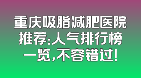 重庆吸脂减肥医院推荐：人气排行榜一览，不容错过！
