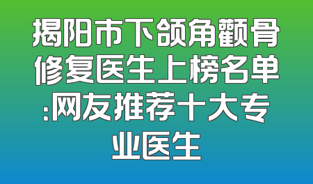 揭阳市下颌角颧骨修复医生上榜名单：网友推荐十大专业医生