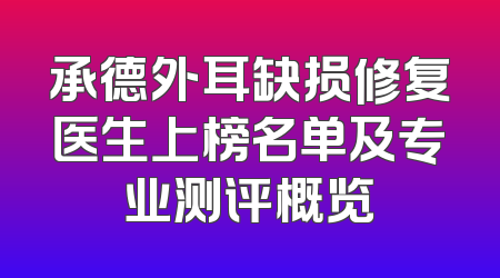 承德外耳缺损修复医生上榜名单及专业测评概览