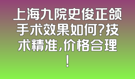 上海九院史俊正颌手术效果如何？技术精准，价格合理！