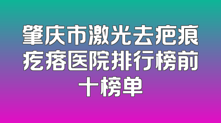 肇庆市激光去疤痕疙瘩医院排行榜前十榜单