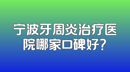 宁波牙周炎治疗医院哪家口碑好？