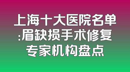 上海十大医院名单：眉缺损手术修复专家机构盘点