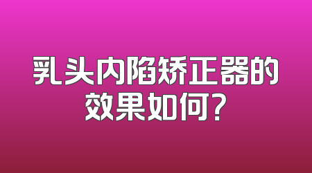 乳头内陷矫正器的效果如何？