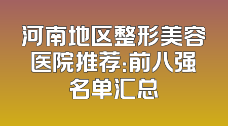 河南地区整形美容医院推荐：前八强名单汇总