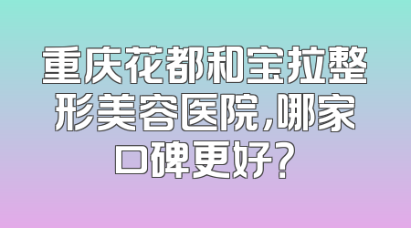 重庆花都和宝拉整形美容医院，哪家口碑更好？