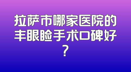 拉萨市哪家医院的丰眼睑手术口碑好？