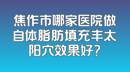 焦作市哪家医院做自体脂肪填充丰太阳穴效果好？