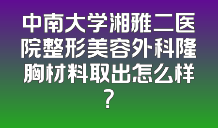 中南大学湘雅二医院整形美容外科隆胸材料取出怎么样？