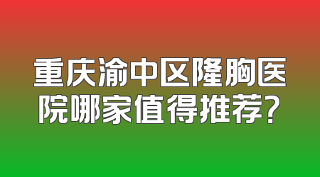 重庆渝中区隆胸医院哪家值得推荐？