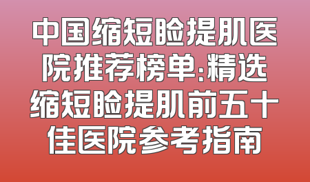 中国缩短睑提肌医院推荐榜单：精选缩短睑提肌前五十佳医院参考指南