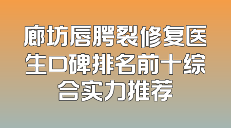 廊坊唇腭裂修复医生口碑排名前十综合实力推荐