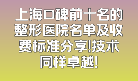 上海口碑前十名的整形医院名单及收费标准分享！技术同样卓越！