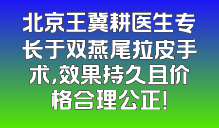 北京王冀耕医生专长于双燕尾拉皮手术，效果持久且价格合理公正！
