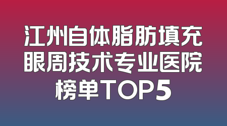 江州自体脂肪填充眼周技术专业医院榜单TOP5