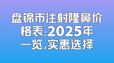 盘锦市注射隆鼻价格表：2025年一览，实惠选择