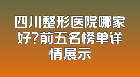 四川整形医院哪家好？前五名榜单详情展示