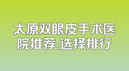 太原双眼皮手术医院推荐：选择排行