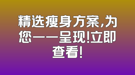 精选瘦身方案，为您一一呈现！立即查看！