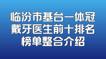 临汾市基台一体冠戴牙医生前十排名榜单整合介绍