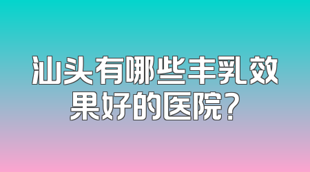 汕头有哪些丰乳效果好的医院？