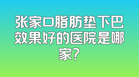 张家口脂肪垫下巴效果好的医院是哪家？