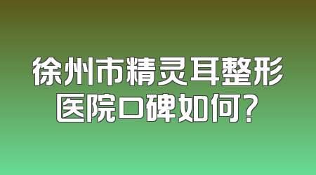 徐州市精灵耳整形医院口碑如何？