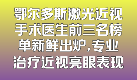 鄂尔多斯激光近视手术医生前三名榜单新鲜出炉，专业治疗近视亮眼表现