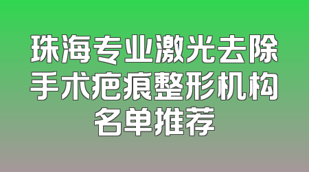 珠海专业激光去除手术疤痕整形机构名单推荐
