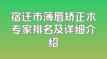 宿迁市薄唇矫正术专家排名及详细介绍
