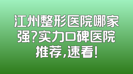 江州整形医院哪家强？实力口碑医院推荐，速看！