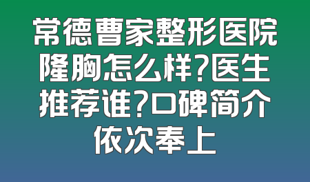 常德曹家整形医院隆胸怎么样？医生推荐谁？口碑简介依次奉上