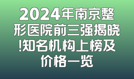 2024年南京整形医院前三强揭晓！知名机构上榜及价格一览