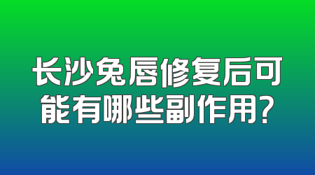 长沙兔唇修复后可能有哪些副作用？