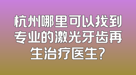 杭州哪里可以找到专业的激光牙齿再生治疗医生？
